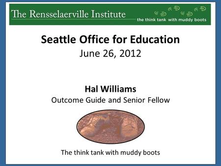 Hal Williams Outcome Guide and Senior Fellow The think tank with muddy boots Seattle Office for Education June 26, 2012.