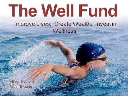 The Well Fund Allison Putnam Micah Elconin Improve Lives. Create Wealth. Invest in Wellness.