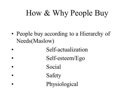 How & Why People Buy People buy according to a Hierarchy of Needs(Maslow) Self-actualization Self-esteem/Ego Social Safety Physiological.