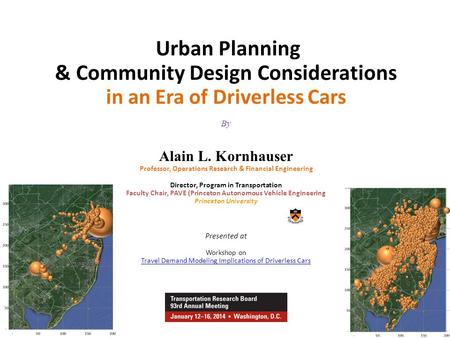 Urban Planning & Community Design Considerations in an Era of Driverless Cars By Alain L. Kornhauser Professor, Operations Research & Financial Engineering.