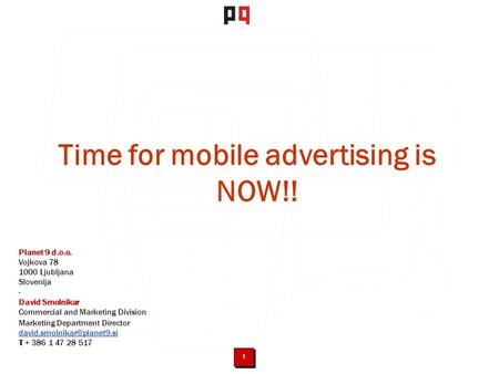 11 Time for mobile advertising is NOW!! Planet 9 d.o.o. Vojkova 78 1000 Ljubljana Slovenija - David Smolnikar Commercial and Marketing Division Marketing.