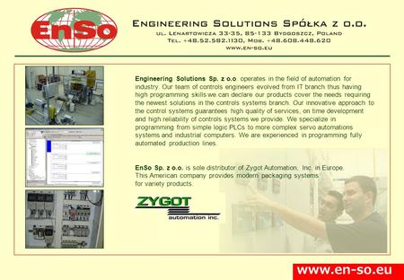 Www.en-so.eu Engineering Solutions Sp. z o.o. operates in the field of automation for industry. Our team of controls engineers evolved from IT branch thus.