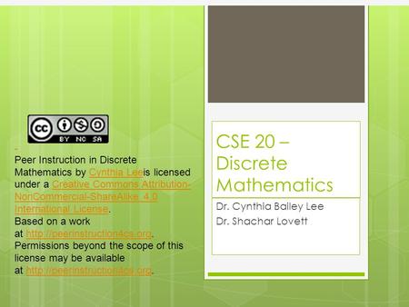 CSE 20 – Discrete Mathematics Dr. Cynthia Bailey Lee Dr. Shachar Lovett Peer Instruction in Discrete Mathematics by Cynthia Leeis licensed under a Creative.