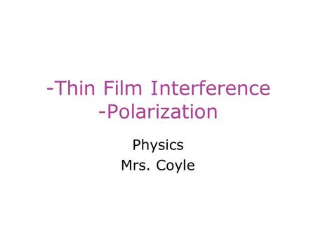 -Thin Film Interference -Polarization Physics Mrs. Coyle.