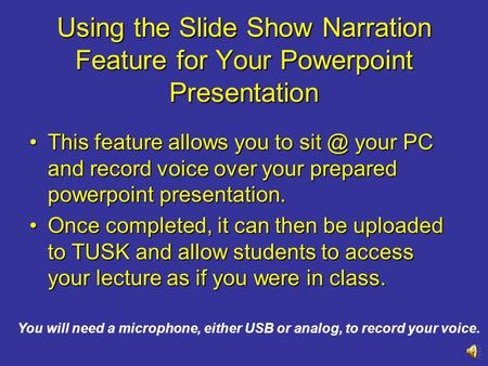 Using the Slide Show Narration Feature for Your Powerpoint Presentation This feature allows you to your PC and record voice over your prepared powerpoint.