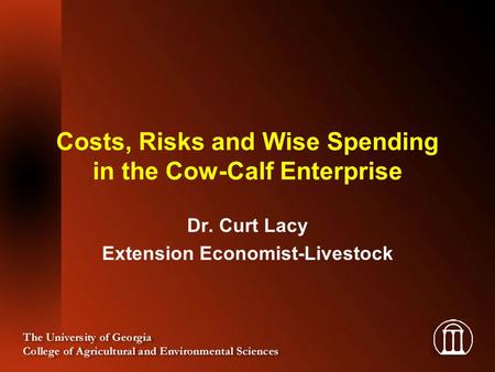 Costs, Risks and Wise Spending in the Cow-Calf Enterprise Dr. Curt Lacy Extension Economist-Livestock.