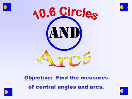 and Objective: Find the measures of central angles and arcs.