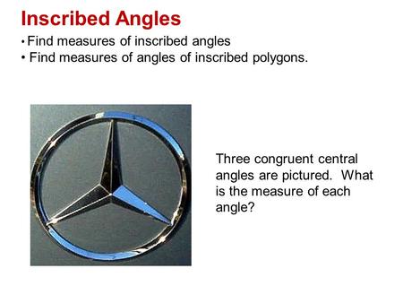 Inscribed Angles Find measures of inscribed angles Find measures of angles of inscribed polygons. Three congruent central angles are pictured. What is.