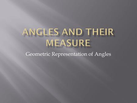 Geometric Representation of Angles.  Angles Angles  Initial Side and Standard Position Initial Side and Standard Position.