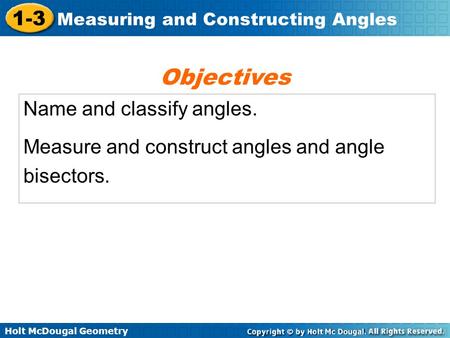 Holt McDougal Geometry 1-3 Measuring and Constructing Angles Name and classify angles. Measure and construct angles and angle bisectors. Objectives.