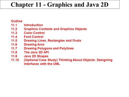 Chapter 11 - Graphics and Java 2D Outline 11.1 Introduction 11.2 Graphics Contexts and Graphics Objects 11.3 Color Control 11.4 Font Control 11.5 Drawing.