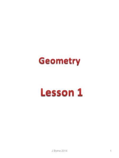 J.Byrne 20141. Geometry involves the study of angles, points, lines, surfaces & solids An angle is formed by the intersection of two straight lines. This.