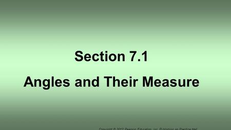 Copyright © 2012 Pearson Education, Inc. Publishing as Prentice Hall. Section 7.1 Angles and Their Measure.