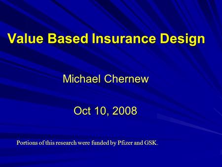 Value Based Insurance Design Michael Chernew Oct 10, 2008 Portions of this research were funded by Pfizer and GSK.