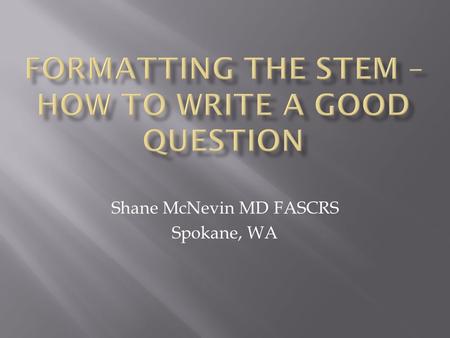 Shane McNevin MD FASCRS Spokane, WA.  None except I took the ABCRS qualifying/certifying exam before the emphasis on good question writing.