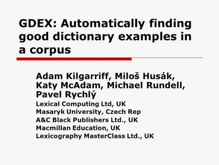 GDEX: Automatically finding good dictionary examples in a corpus Adam Kilgarriff, Miloš Husák, Katy McAdam, Michael Rundell, Pavel Rychlý Lexical Computing.