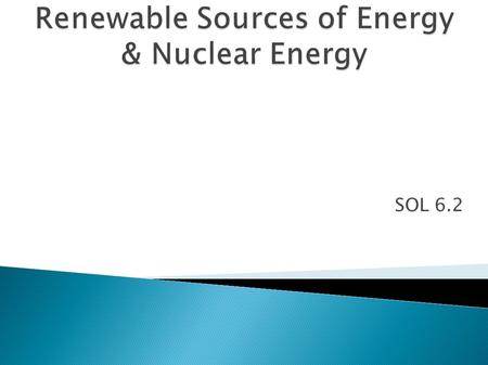 SOL 6.2. Renewable energy sources= sources that are constantly being supplied. Examples: sunlight, wind, trees.