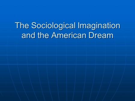 The Sociological Imagination and the American Dream.