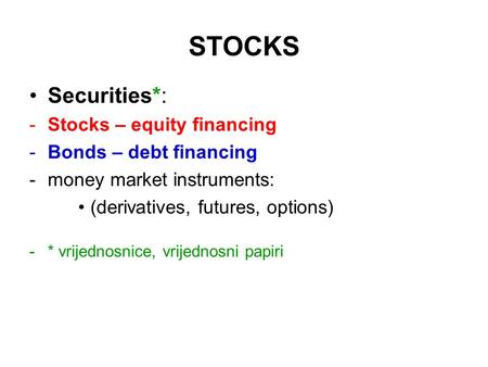 STOCKS Securities*: -Stocks – equity financing -Bonds – debt financing -money market instruments: (derivatives, futures, options) -* vrijednosnice, vrijednosni.