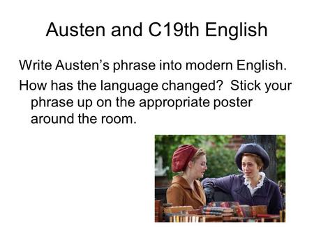 Austen and C19th English Write Austen’s phrase into modern English. How has the language changed? Stick your phrase up on the appropriate poster around.