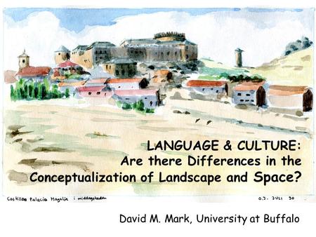 LANGUAGE & CULTURE: Are there Differences in the Conceptualization of Landscape and Space? David M. Mark, University at Buffalo.