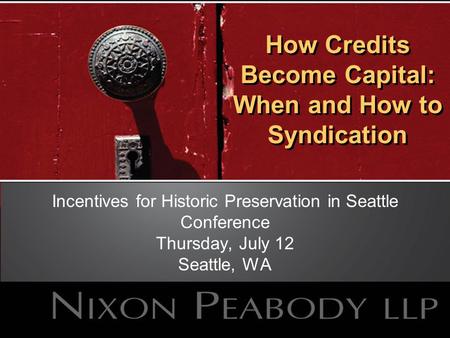 How Credits Become Capital: When and How to Syndication Incentives for Historic Preservation in Seattle Conference Thursday, July 12 Seattle, WA.