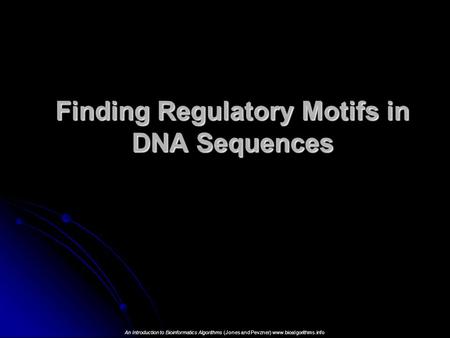 Finding Regulatory Motifs in DNA Sequences An Introduction to Bioinformatics Algorithms (Jones and Pevzner) www.bioalgorithms.info.