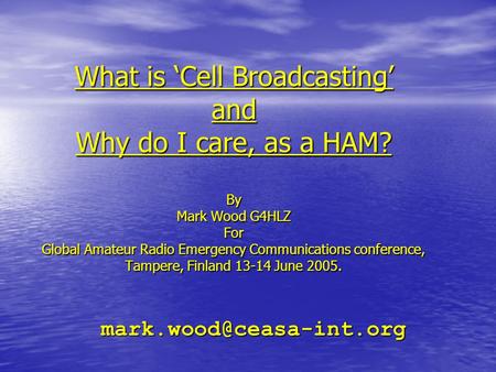 What is ‘Cell Broadcasting’ and Why do I care, as a HAM? By Mark Wood G4HLZ For Global Amateur Radio Emergency Communications conference, Tampere, Finland.