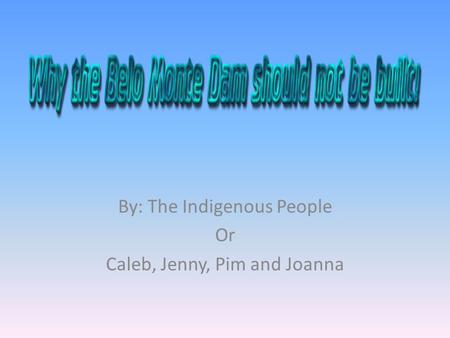 By: The Indigenous People Or Caleb, Jenny, Pim and Joanna.