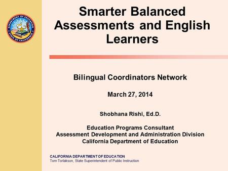 CALIFORNIA DEPARTMENT OF EDUCATION Tom Torlakson, State Superintendent of Public Instruction Bilingual Coordinators Network March 27, 2014 Shobhana Rishi,