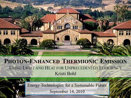 P HOTON -E NHANCED T HERMIONIC E MISSION U SING L IGHT AND H EAT FOR U NPRECEDENTED E FFICIENCY Kristi Bohl Energy Technologies for a Sustainable Future.