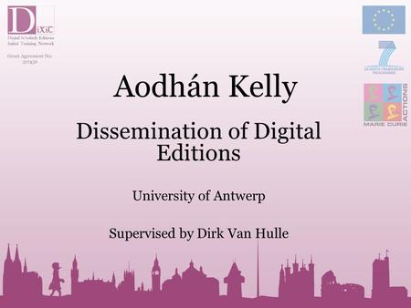 Aodhán Kelly Dissemination of Digital Editions University of Antwerp Supervised by Dirk Van Hulle.