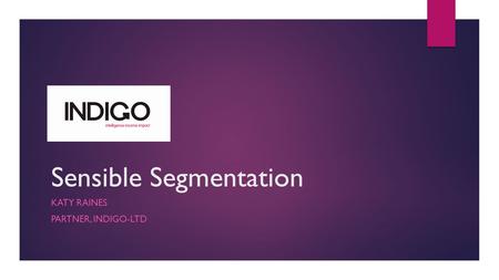 Sensible Segmentation KATY RAINES PARTNER, INDIGO-LTD.