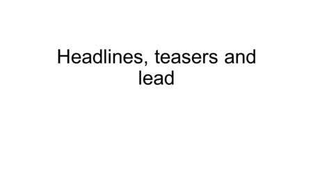 Headlines, teasers and lead. A headline is the bold, larger text on top of a story.