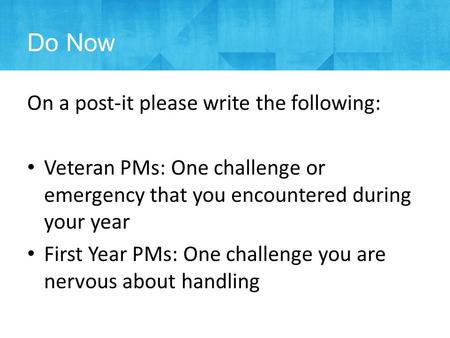 Do Now On a post-it please write the following: Veteran PMs: One challenge or emergency that you encountered during your year First Year PMs: One challenge.