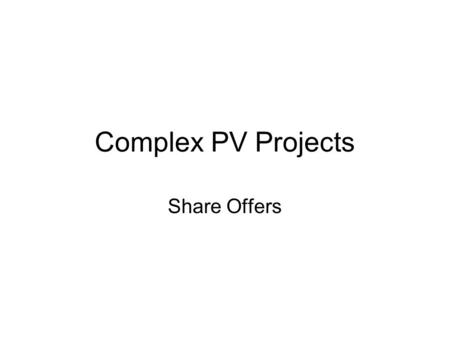 Complex PV Projects Share Offers. Overview 3 Parts: Share Offer Document Publicity Managing Share Issue Bulk of work is in preparation, but expect to.