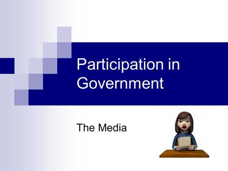 Participation in Government The Media. What is the media? any form of communication whose purpose is to serve a broad audience.