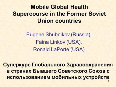 Mobile Global Health Supercourse in the Former Soviet Union countries Eugene Shubnikov (Russia), Faina Linkov (USA), Ronald LaPorte (USA) 1 Суперкурс Глобального.