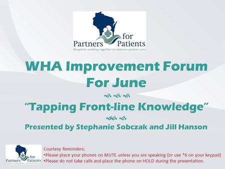 WHA Improvement Forum For June    “Tapping Front-line Knowledge”   Presented by Stephanie Sobczak and Jill Hanson Courtesy Reminders: Please place.