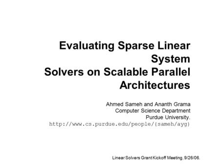 Evaluating Sparse Linear System Solvers on Scalable Parallel Architectures Ahmed Sameh and Ananth Grama Computer Science Department Purdue University.