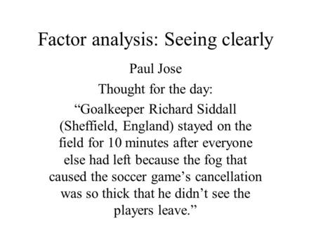 Factor analysis: Seeing clearly Paul Jose Thought for the day: “Goalkeeper Richard Siddall (Sheffield, England) stayed on the field for 10 minutes after.