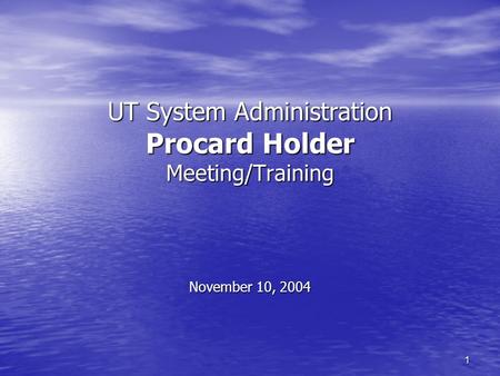 1 UT System Administration Procard Holder Meeting/Training November 10, 2004.