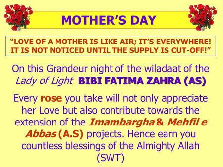 “LOVE OF A MOTHER IS LIKE AIR; IT’S EVERYWHERE! IT IS NOT NOTICED UNTIL THE SUPPLY IS CUT-OFF!” BIBI FATIMA ZAHRA (AS) On this Grandeur night of the wiladaat.