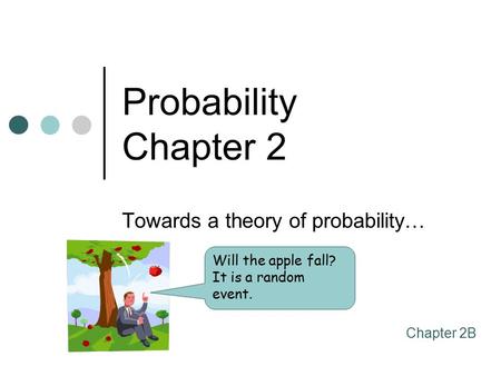 Probability Chapter 2 Towards a theory of probability… Chapter 2B Will the apple fall? It is a random event.