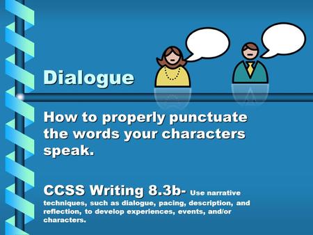 Dialogue How to properly punctuate the words your characters speak. CCSS Writing 8.3b- CCSS Writing 8.3b- Use narrative techniques, such as dialogue, pacing,