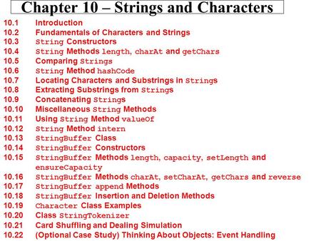 Chapter 10 – Strings and Characters 10.1 Introduction 10.2 Fundamentals of Characters and Strings 10.3 String Constructors 10.4 String Methods length,