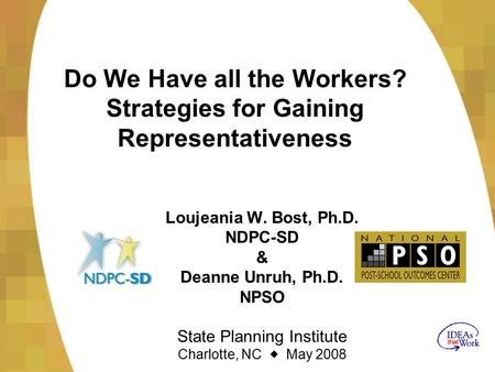 Do We Have all the Workers? Strategies for Gaining Representativeness Loujeania W. Bost, Ph.D. NDPC-SD & Deanne Unruh, Ph.D. NPSO State Planning Institute.