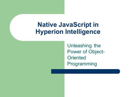 Native JavaScript in Hyperion Intelligence Unleashing the Power of Object- Oriented Programming.