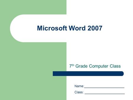 Microsoft Word 2007 7 th Grade Computer Class Name:______________________ Class: ______________________.