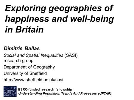 Exploring geographies of happiness and well-being in Britain Dimitris Ballas Social and Spatial Inequalities (SASI) research group Department of Geography.